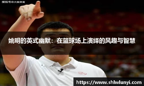 姚明的英式幽默：在篮球场上演绎的风趣与智慧