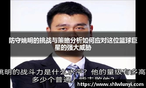 防守姚明的挑战与策略分析如何应对这位篮球巨星的强大威胁