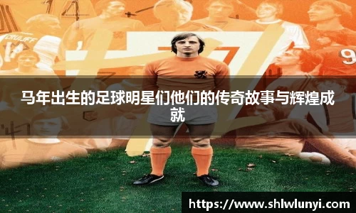 马年出生的足球明星们他们的传奇故事与辉煌成就