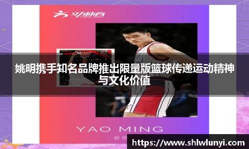 姚明携手知名品牌推出限量版篮球传递运动精神与文化价值