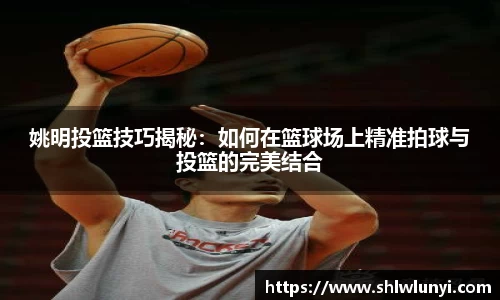 姚明投篮技巧揭秘：如何在篮球场上精准拍球与投篮的完美结合