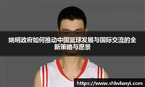 姚明政府如何推动中国篮球发展与国际交流的全新策略与愿景